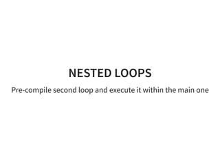 NESTED LOOPS
Pre-compile second loop and execute it within the main one
 