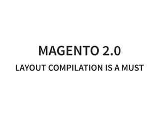 MAGENTO 2.0
LAYOUT COMPILATION IS A MUST
 