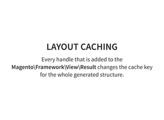 LAYOUT CACHING
Every handle that is added to the
MagentoFrameworkViewResult changes the cache key
for the whole generated structure.
 