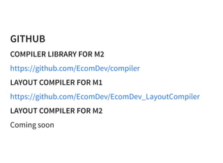 GITHUB
COMPILER LIBRARY FOR M2
https://github.com/EcomDev/compiler
LAYOUT COMPILER FOR M1
https://github.com/EcomDev/EcomDev_LayoutCompiler
LAYOUT COMPILER FOR M2
Coming soon
 