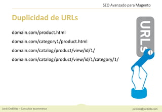 Jordi Ordóñez – Consultor ecommerce jordiob@jordiob.com
SEO Avanzado para Magento
Duplicidad de URLs
domain.com/product.ht...