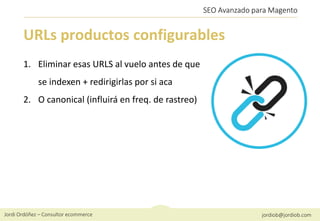 Jordi Ordóñez – Consultor ecommerce jordiob@jordiob.com
SEO Avanzado para Magento
URLs productos configurables
1. Eliminar...