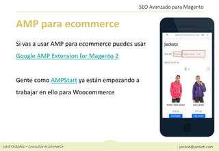 Jordi Ordóñez – Consultor ecommerce jordiob@jordiob.com
SEO Avanzado para Magento
AMP para ecommerce
Si vas a usar AMP par...
