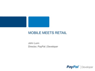MOBILE MEETS RETAIL

John Lunn
Director, PayPal | Developer
 