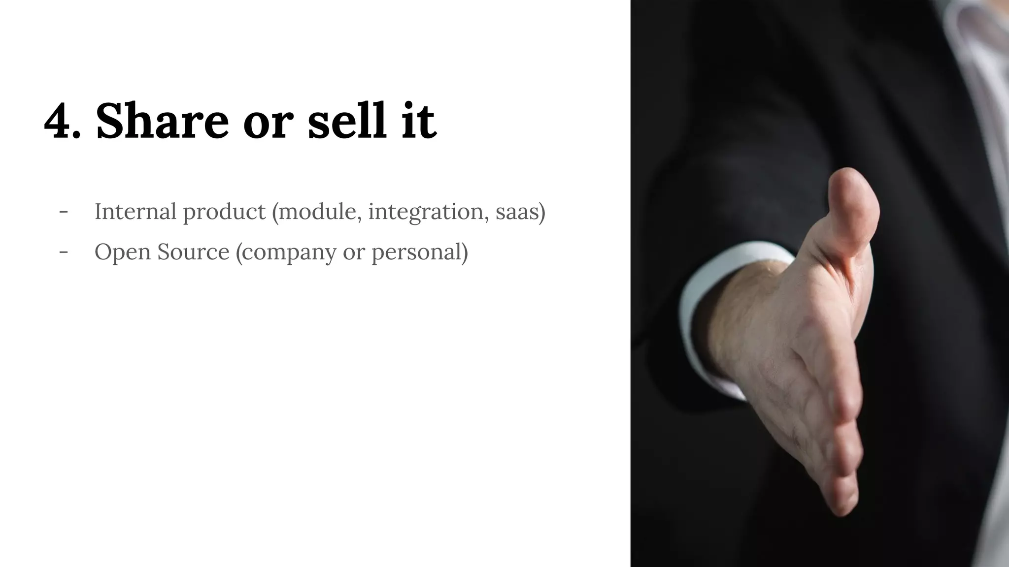4. Share or sell it
- Internal product (module, integration, saas)
- Open Source (company or personal)
 