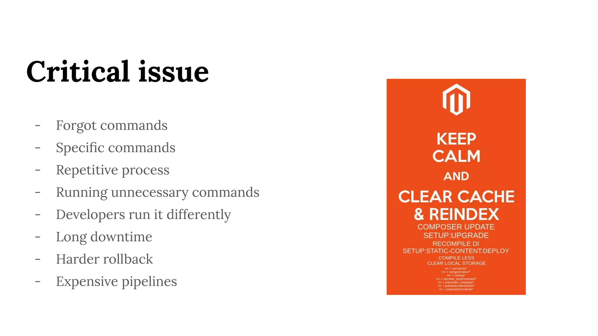 Critical issue
- Forgot commands
- Speciﬁc commands
- Repetitive process
- Running unnecessary commands
- Developers run it differently
- Long downtime
- Harder rollback
- Expensive pipelines
 