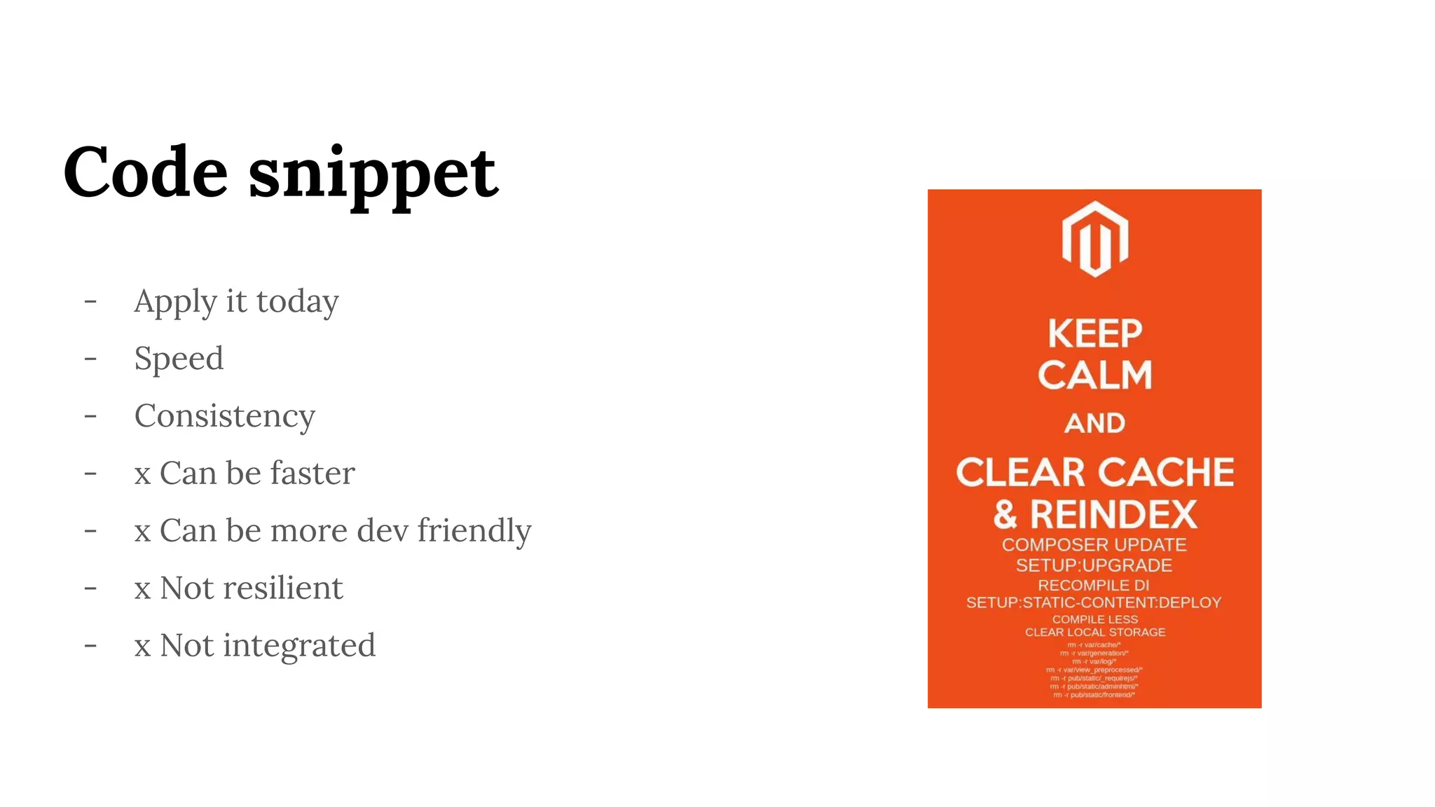 Code snippet
- Apply it today
- Speed
- Consistency
- x Can be faster
- x Can be more dev friendly
- x Not resilient
- x Not integrated
 