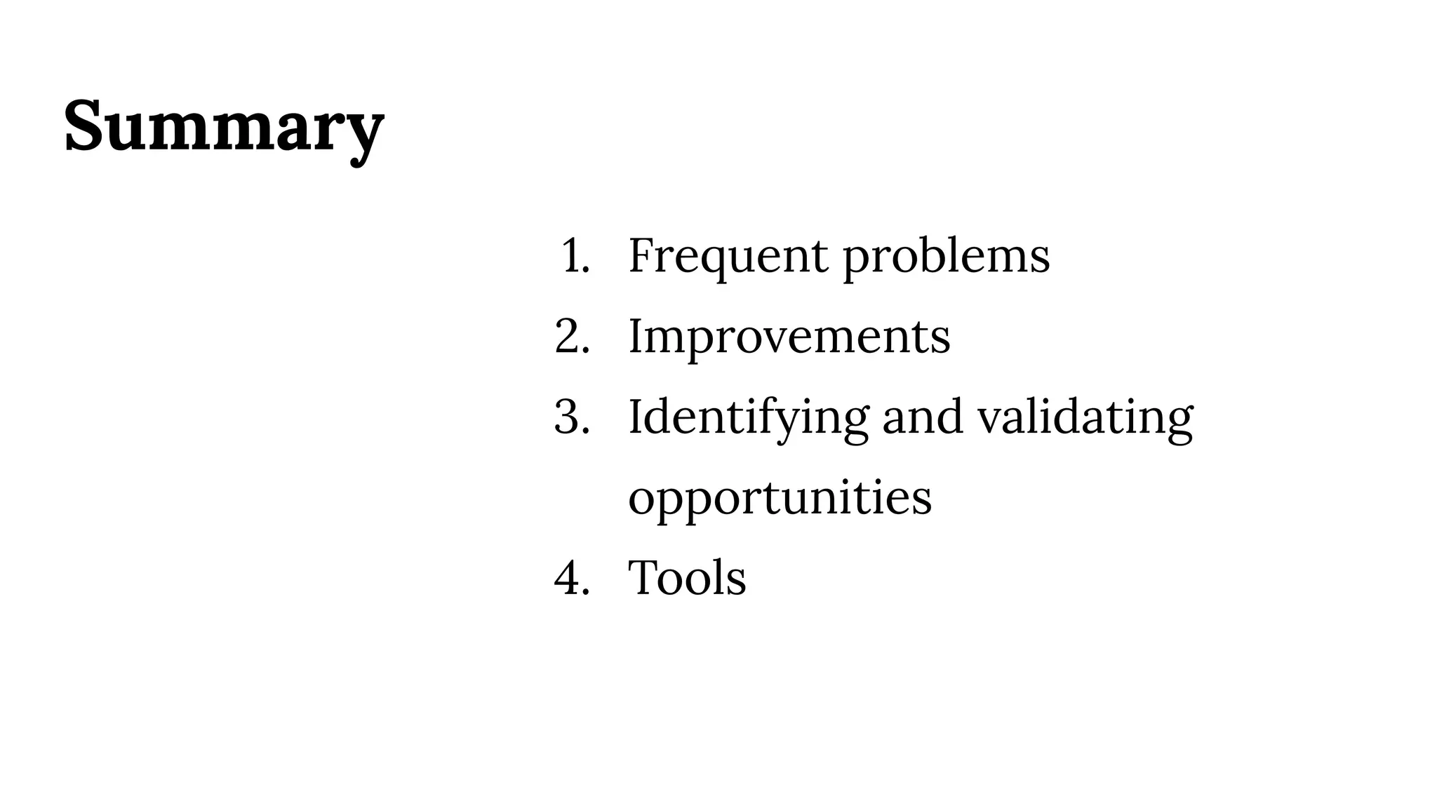 Summary
1. Frequent problems
2. Improvements
3. Identifying and validating
opportunities
4. Tools
 
