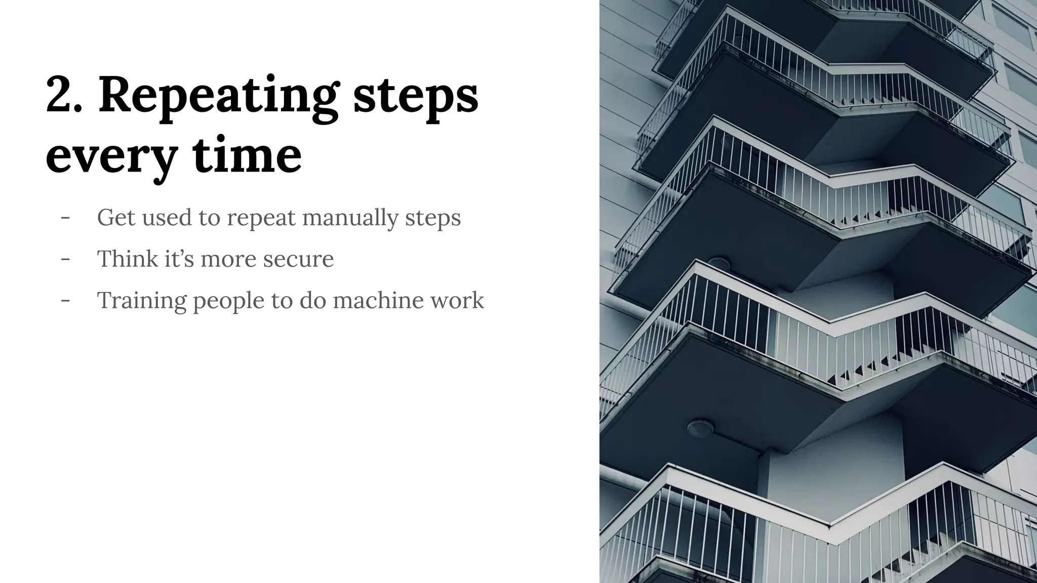 2. Repeating steps
every time
- Get used to repeat manually steps
- Think it’s more secure
- Training people to do machine work
 