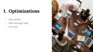 1. Optimizations
- More quality
- More strategic tasks
- Fun tools
 