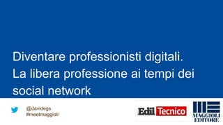 Diventare professionisti digitali.
La libera professione ai tempi dei
social network
@davidegs
#meetmaggioli
 