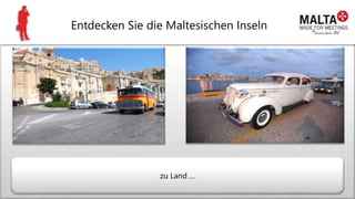 Entdecken Sie die Maltesischen Inseln
zu Land …
 