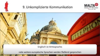 9. Unkomplizierte Kommunikation
Englisch ist Amtssprache;
viele weitere europäische Sprachen werden fließend gesprochen
 