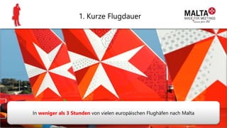 1. Kurze Flugdauer
In weniger als 3 Stunden von vielen europäischen Flughäfen nach Malta
 