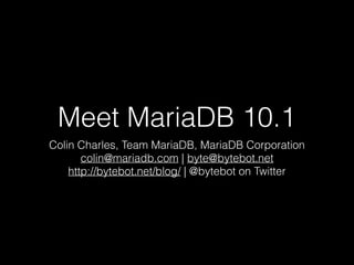 Meet MariaDB 10.1
Colin Charles, Team MariaDB, MariaDB Corporation
colin@mariadb.com | byte@bytebot.net
http://bytebot.net/blog/ | @bytebot on Twitter
 
