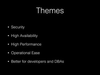 Themes
• Security
• High Availability
• High Performance
• Operational Ease
• Better for developers and DBAs
 