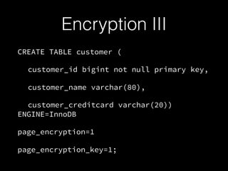 Encryption III
CREATE TABLE customer (
customer_id bigint not null primary key,
customer_name varchar(80),
customer_creditcard varchar(20))
ENGINE=InnoDB
page_encryption=1
page_encryption_key=1;
 