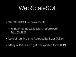 WebScaleSQL
• WebScaleSQL improvements
• https://mariadb.atlassian.net/browse/
MDEV-6039
• Lots of running thru AddressSanitizer (ASan)
• Many of these also get backported to 10.0.13
 
