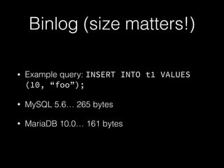 Binlog (size matters!)
• Example query: INSERT INTO t1 VALUES
(10, “foo”);
• MySQL 5.6… 265 bytes
• MariaDB 10.0… 161 bytes
 