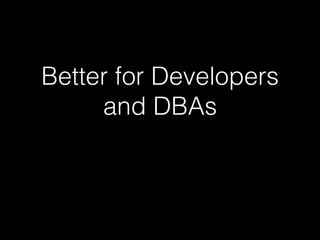 Better for Developers
and DBAs
 