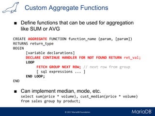 Custom Aggregate Functions
■ Define functions that can be used for aggregation
like SUM or AVG
CREATE AGGREGATE FUNCTION f...