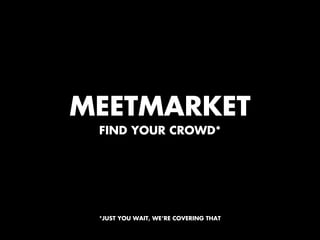 MEETMARKET
 FIND YOUR CROWD*




 *JUST YOU WAIT, WE’RE COVERING THAT
 