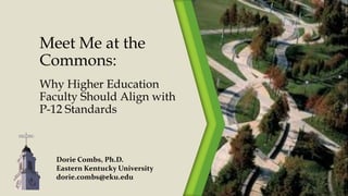 Meet Me at the
Commons:
Why Higher Education
Faculty Should Align with
P-12 Standards
Dorie Combs, Ph.D.
Eastern Kentucky University
dorie.combs@eku.edu
 
