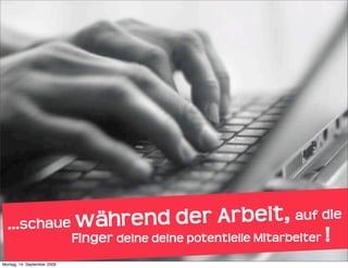 ...s chaue während de          r Arbeit, auf die 
            Finger deine deine potentielle Mitarbeiter !
Montag, 14. September 2009
 