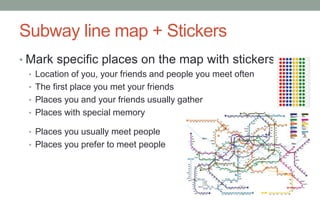 Probing Package design
• Subway line map + Stickers
• Camera + Facebook
• Bottle with little papers
• USB
• with song ‘Meet me halfway’ by Black Eyed Peas
 