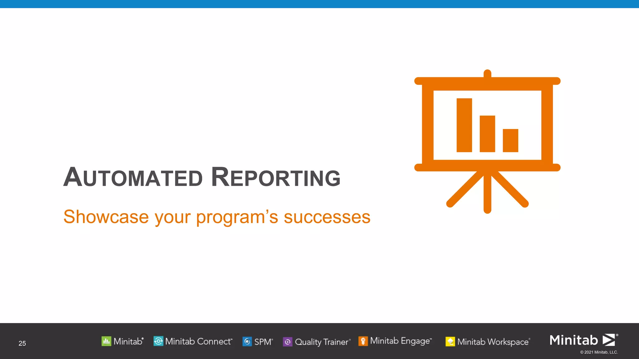 © 2021 Minitab, LLC.
AUTOMATED REPORTING
Showcase your program’s successes
25
 