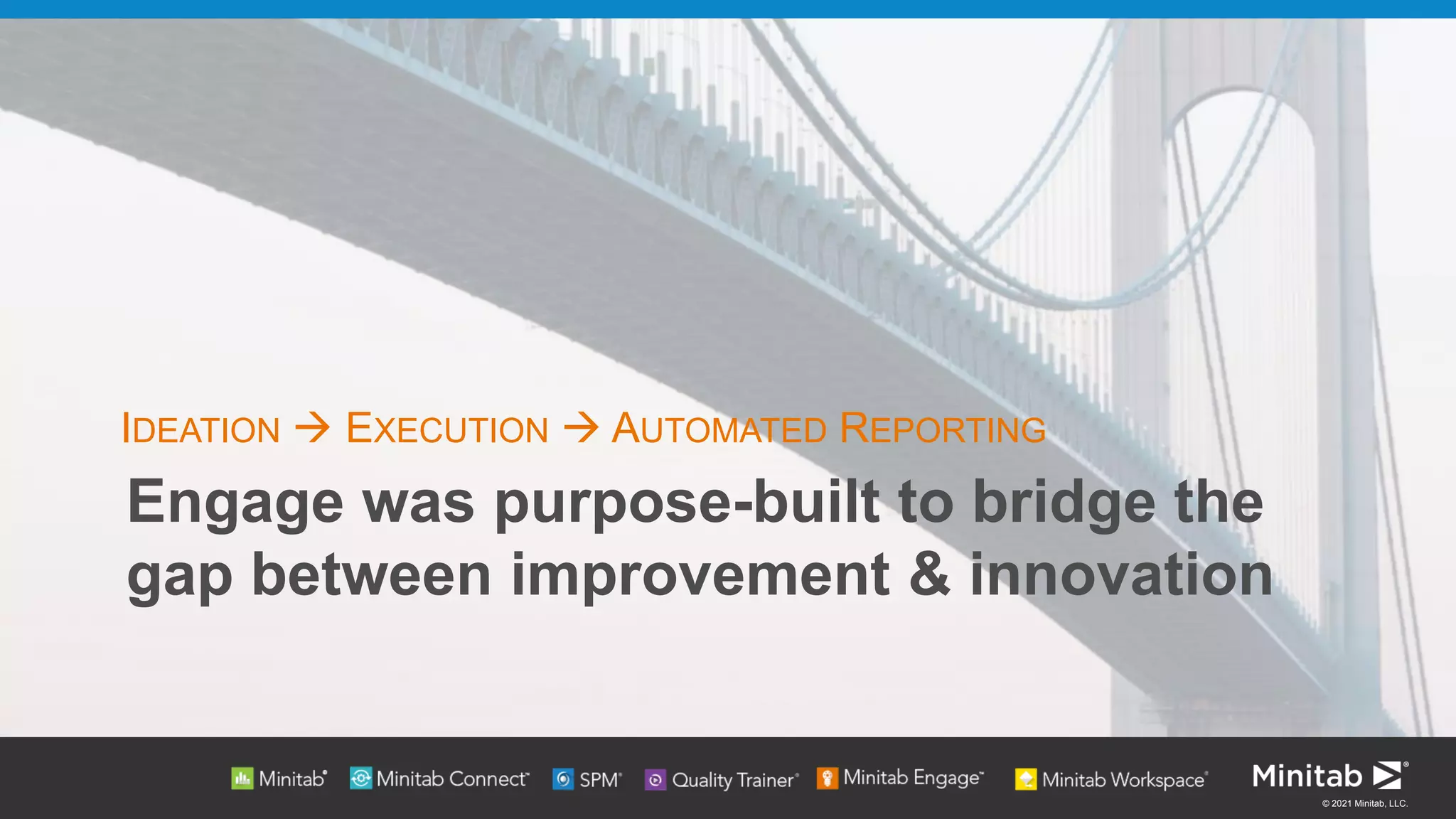 © 2021 Minitab, LLC.
Engage was purpose-built to bridge the
gap between improvement & innovation
IDEATION → EXECUTION → AUTOMATED REPORTING
 