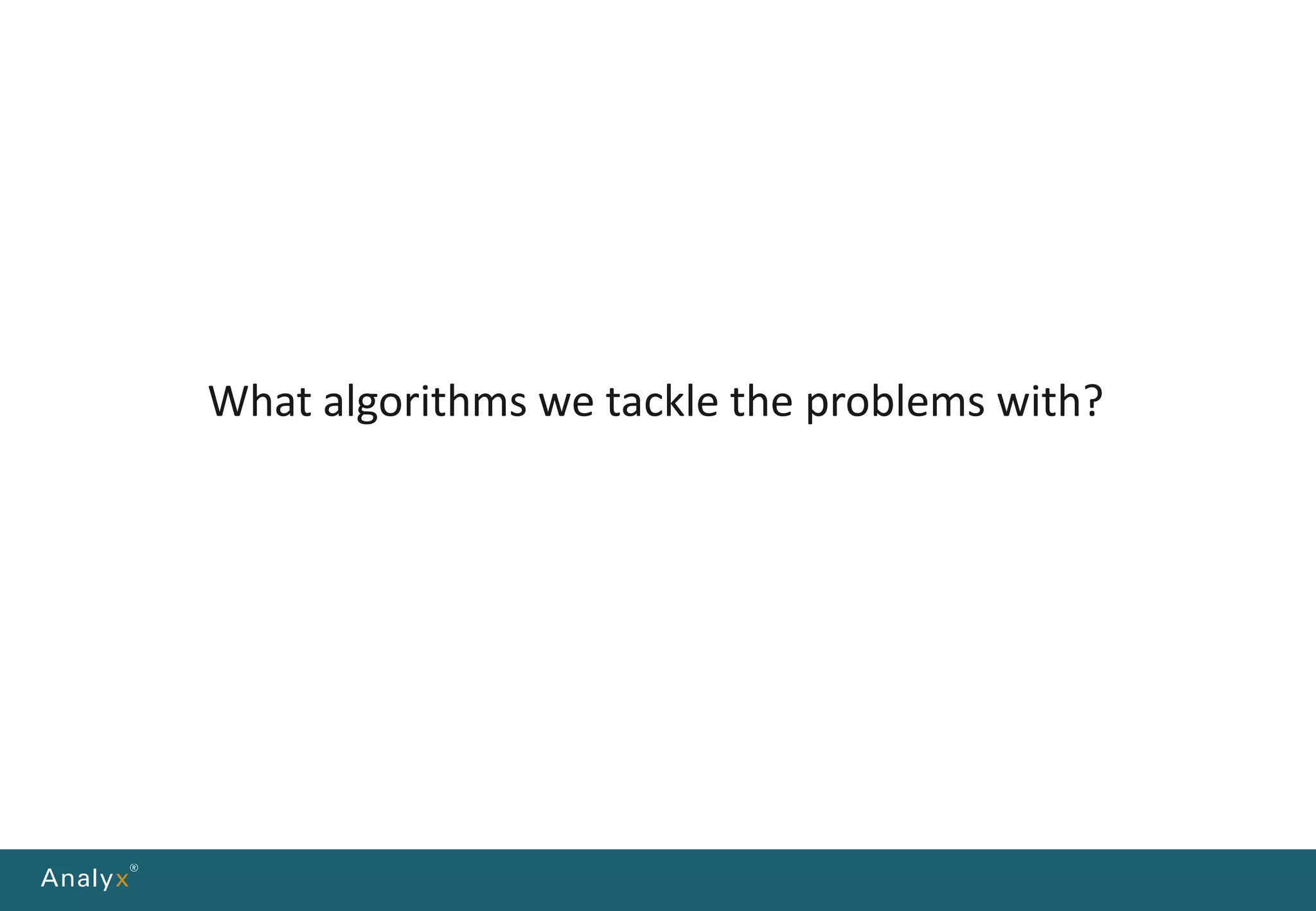 What algorithms we tackle the problems with?
 
