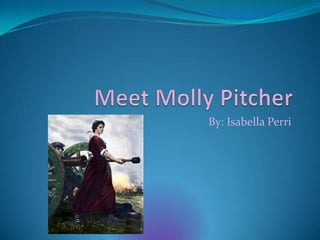 Meet Molly Pitcher By: Isabella Perri 