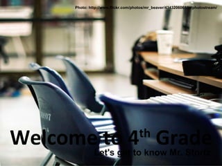 Welcome to 4 th  Grade Let's get to know Mr. Stortz Photo: http://www.flickr.com/photos/mr_beaver/4343206061/in/photostream/ 