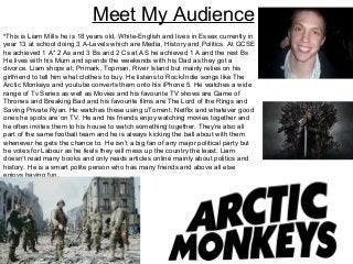 Meet My Audience 
•This is Liam Mills he is 18 years old, White-English and lives in Essex currently in 
year 13 at school...