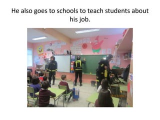 He also goes to schools to teach students about
his job.
 
