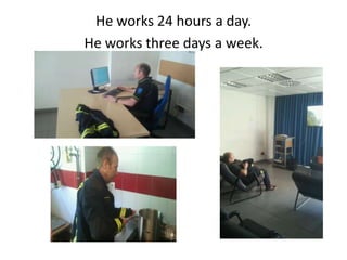 He works 24 hours a day.
He works three days a week.
 