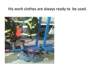 His work clothes are always ready to be used.
 