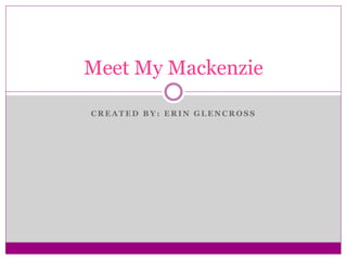 Meet My Mackenzie
CREATED BY: ERIN GLENCROSS

 