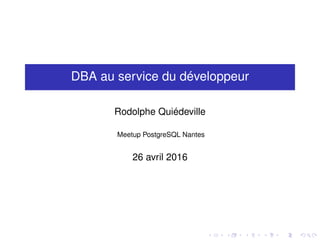 DBA au service du développeur
Rodolphe Quiédeville
Meetup PostgreSQL Nantes
26 avril 2016
 