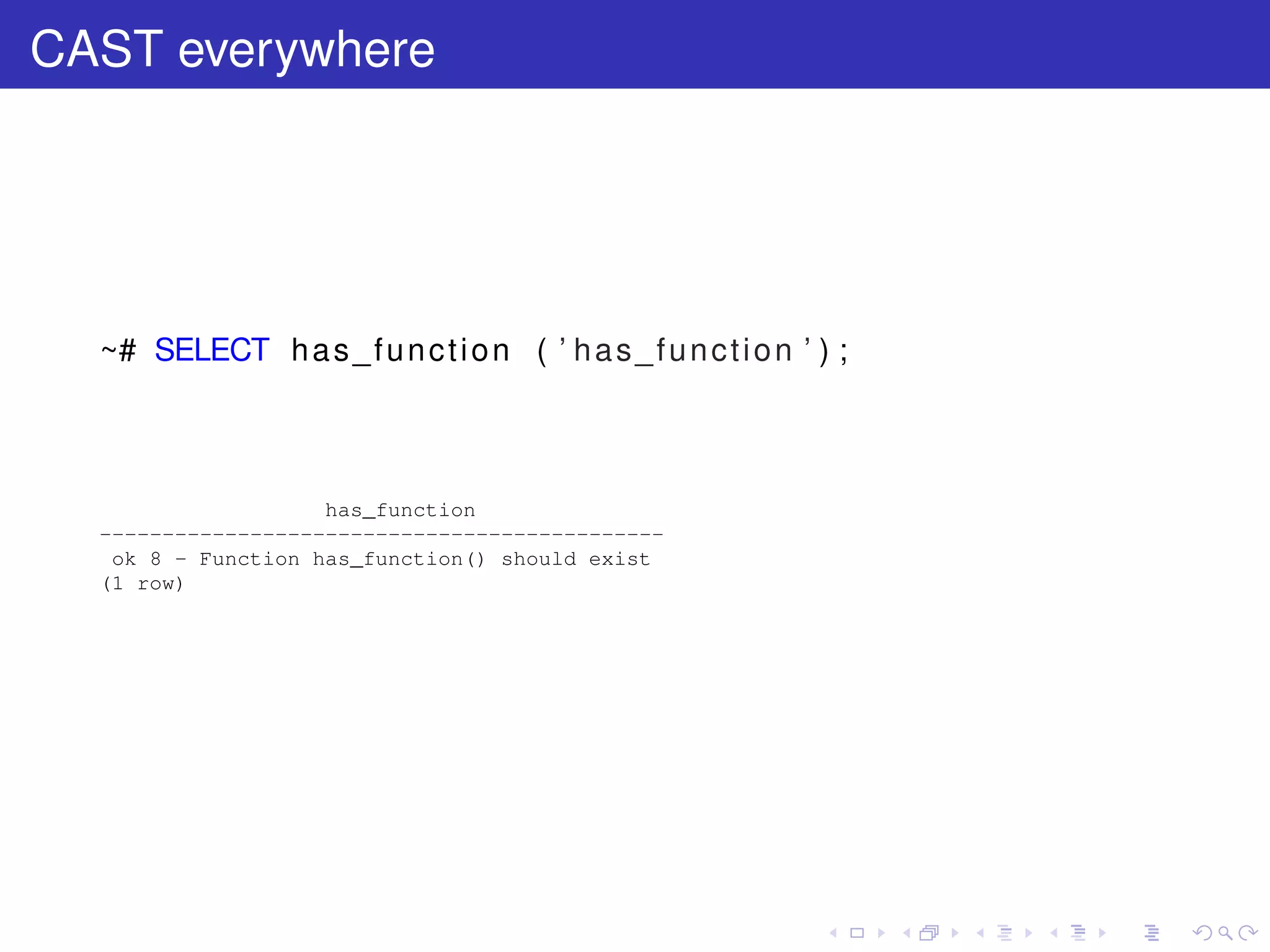 CAST everywhere
~# SELECT has_function ( ’ has_function ’ ) ;
has_function
---------------------------------------------
ok 8 - Function has_function() should exist
(1 row)
 