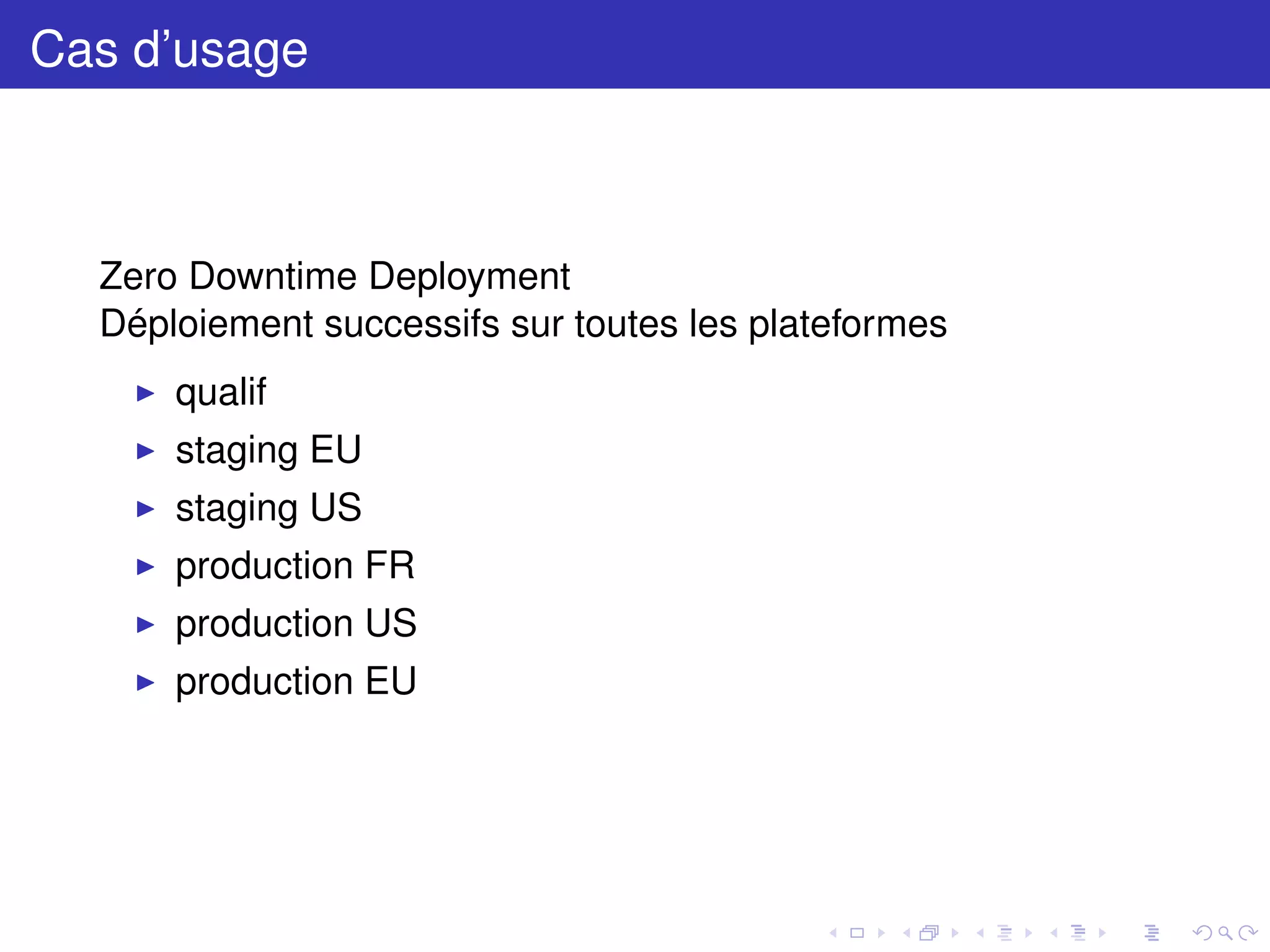 Cas d’usage
Zero Downtime Deployment
Déploiement successifs sur toutes les plateformes
qualif
staging EU
staging US
production FR
production US
production EU
 