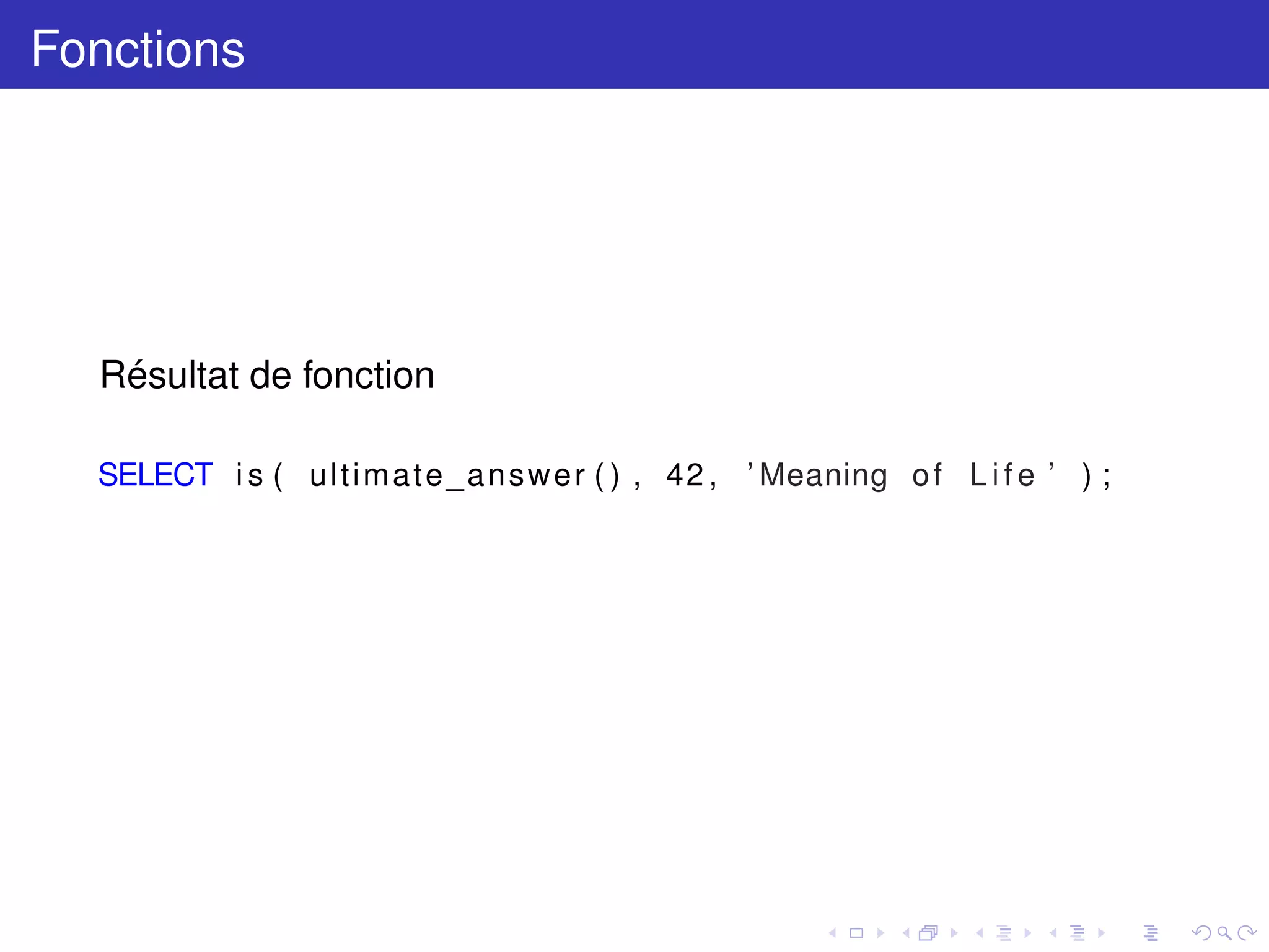 Fonctions
Résultat de fonction
SELECT i s ( ultimate_answer ( ) , 42 , ’ Meaning of L i f e ’ ) ;
 