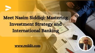 Meet Nasim Siddiqi: Mastering
Investment Strategy and
International Banking
www.reddit.com
 