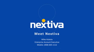 Meet Nextiva
Miles Kubota
Enterprise Account Executive
Mobile: (408) 605-1112
 