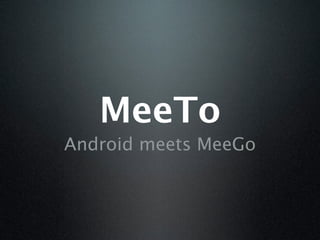 MeeTo
Android meets MeeGo
 