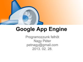 Google App Engine
   Programozzunk felhőt
        Nagy Péter
   petnagy@gmail.com
       2013. 02. 28.
 