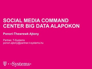 SOCIAL MEDIA COMMAND 
CENTER BIG DATA ALAPOKON 
Ponori-Thewrewk Ajtony 
Partner, T-Systems 
ponori.ajtony@partner.t-systems.hu 
 