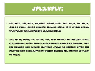 jpl;lkply;

•   jpl;lkply;: jpl;lkply; gw;wpAk; mf;Foe;ijfSf;F ehk; vLj;Jf; $w Ntz;Lk;.
    ,d;ndd;d Ntiyfs; ,dndd;d Neuj;jpy; elj;jg;gl Ntz;Lk; vdTk; mt;thW nra;ahJ
    tpl;Ltpl;lhy; Vw;gLk; rpukq;fis vLj;Jf;$w Ntz;Lk;.



•   jpl;lkpLjy; gad;fs;: ekJ tPl;by; tsUk; nrb> nfhbfs; chpa Neuj;jpy; tsh;e;J
    gyd; jUfpd;wJ. #hpad; fhiyapy; cjpj;J khiyapy; kiwfpd;wJ. mNjNghy; ehKk;
    ekJ md;whlk; Kjy; midj;Jr; nray;fisAk; jpl;lk; ,l;L nra;tjhy; kpFe;J gaid
    milayhk; NkYk; rKjhaj;jpy; ekf;F Vw;gLk; ew;ngaiu fz;L kfpoyhk; vd vLj;Jf;
    $w Ntz;Lk;.
 