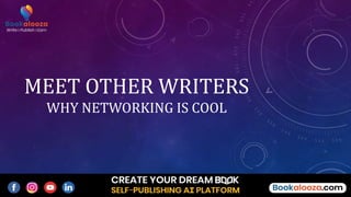 MEET OTHER WRITERS
WHY NETWORKING IS COOL
 
